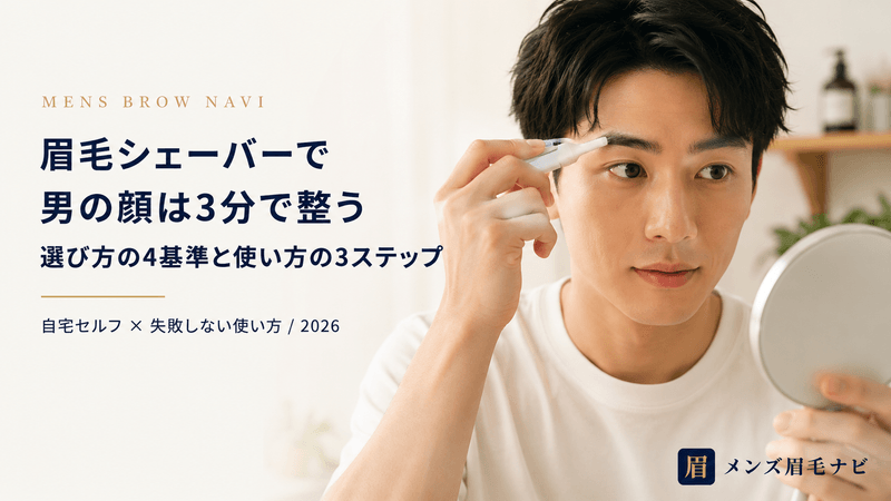 眉毛シェーバーで男の顔は3分で整う｜選び方の4基準と使い方の3ステップ【2026年版】
