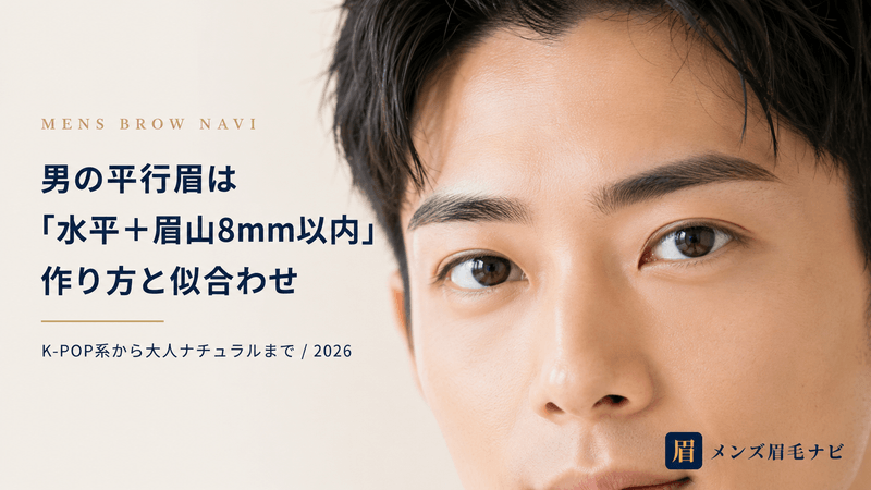 男の平行眉は「水平＋眉山8mm以内」｜編集部の作り方と似合わせまとめ【2026年版】